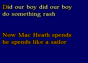 Did our boy did our boy
do something rash

Now Mac Heath spends
he spends like a sailor