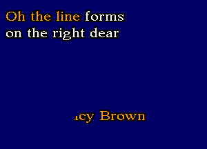 Oh the line forms
on the right dear

Acy Brown