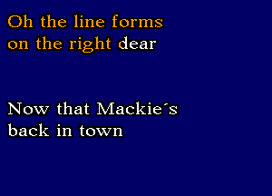 Oh the line forms
on the right dear

Now that Mackie's
back in town