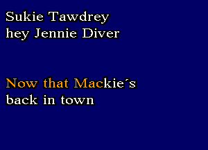 Sukie Tawdrey
hey Jennie Diver

Now that Mackie's
back in town