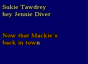 Sukie Tawdrey
hey Jennie Diver

Now that Mackie's
back in town