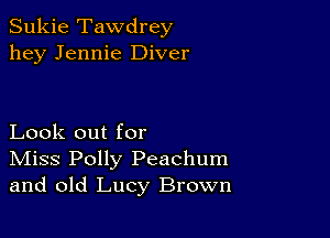 Sukie Tawdrey
hey Jennie Diver

Look out for
IVIiss Polly Peachum
and old Lucy Brown