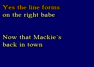 Yes the line forms
on the right babe

Now that Mackie's
back in town