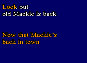 Look out
old Mackie is back

Now that Mackie's
back in town