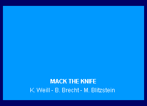 MACK THE KNIFE
K Welll- B, Brecht- M Blitzstem