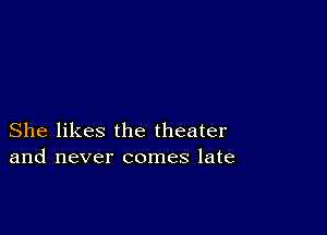 She likes the theater
and never comes late