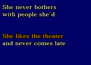 She never bothers
with people she'd

She likes the theater
and never comes late