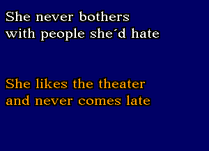 She never bothers
with people she'd hate

She likes the theater
and never comes late