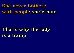 She never bothers
with people she'd hate

That's why the lady
is a tramp