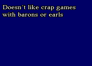 Doesn't like crap games
with barons 0r earls