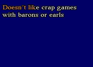 Doesn't like crap games
with barons 0r earls