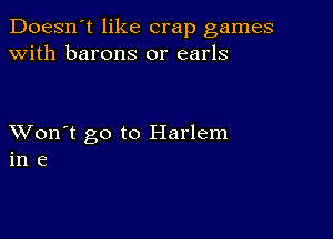 Doesn't like crap games
with barons 0r earls

XVon't go to Harlem
in e