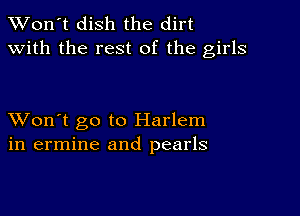 TWon't dish the dirt
with the rest of the girls

XVon't go to Harlem
in ermine and pearls