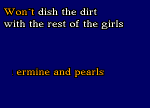 TWon't dish the dirt
with the rest of the girls

ermine and pearls