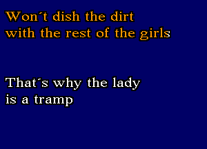 TWon't dish the dirt
with the rest of the girls

That's why the lady
is a tramp