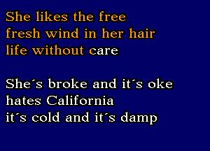 She likes the free
fresh wind in her hair
life without care

She's broke and it's oke
hates California
it's cold and it's damp