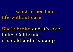 wind in her hair
life without care

She's broke and it's oke
hates California
it's cold and it's damp