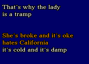 That's why the lady
is a tramp

She's broke and it's oke
hates California

it's cold and it's damp