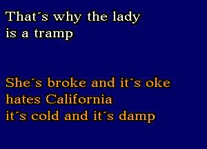 That's why the lady
is a tramp

She's broke and it's oke
hates California

it's cold and it's damp