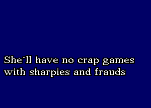 She'll have no crap games
With sharpies and frauds