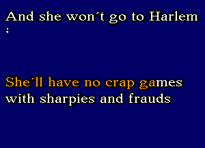 And she won't go to Harlem

She'll have no crap games
with sharpies and frauds