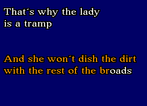 That's why the lady
is a tramp

And she won't dish the dirt
with the rest of the broads