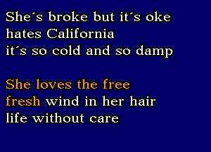 She's broke but it's oke
hates California
it's so cold and so damp

She loves the free
fresh wind in her hair
life without care