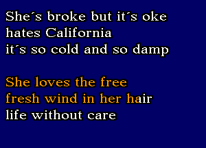 She's broke but it's oke
hates California
it's so cold and so damp

She loves the free
fresh wind in her hair
life without care