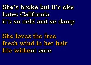 She's broke but it's oke
hates California
it's so cold and so damp

She loves the free
fresh wind in her hair
life without care