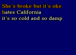 She's broke but it's oke
hates California
it's so cold and so damp