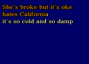 She's broke but it's oke
hates California
it's so cold and so damp