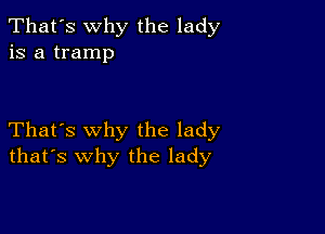 That's why the lady
is a tramp

That's why the lady
that's why the lady