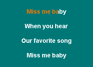 Miss me baby

When you hear

Our favorite song

Miss me baby