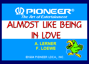 (U) PIGJNEEW

7715 Art ofEnfertafnment

ALMOST UKE BEING
IN LOVE

(E), LERNER
I33 LOEWE

01994 PIONEER DOA, (HE