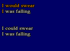 I would swear
I was falling

I could swear
I was falling