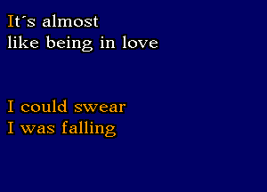 It's almost
like being in love

I could swear
I was falling