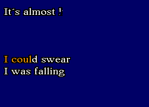 It's almost '

I could swear
I was falling