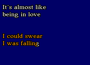 It's almost like
being in love

I could swear
I was falling