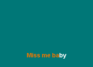 Miss me baby