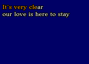 It's very clear
our love is here to stay