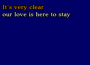 It's very clear
our love is here to stay