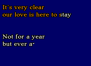 It's very clear
our love is here to stay

Not for a year
but ever a'