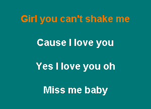 Girl you can't shake me

Cause I love you

Yes I love you oh

Miss me baby