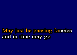 May just be passing fancies
and in time may go