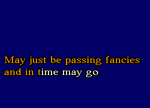 May just be passing fancies
and in time may go