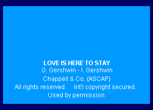 LOVE IS HERE TO STAY
G. Gershwin- I. Gershwin

Chappell 8 Co, (ASCAP)

All rights reserved Int'l copyright secured
Used by permissmn