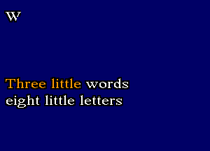 Three little words
eight little letters