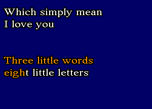 TWhich simply mean
I love you

Three little words
eight little letters