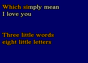 TWhich simply mean
I love you

Three little words
eight little letters