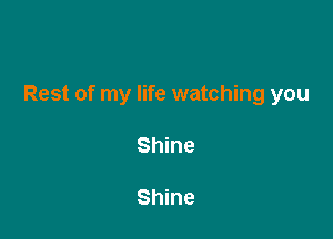 Rest of my life watching you

Shine

Shine